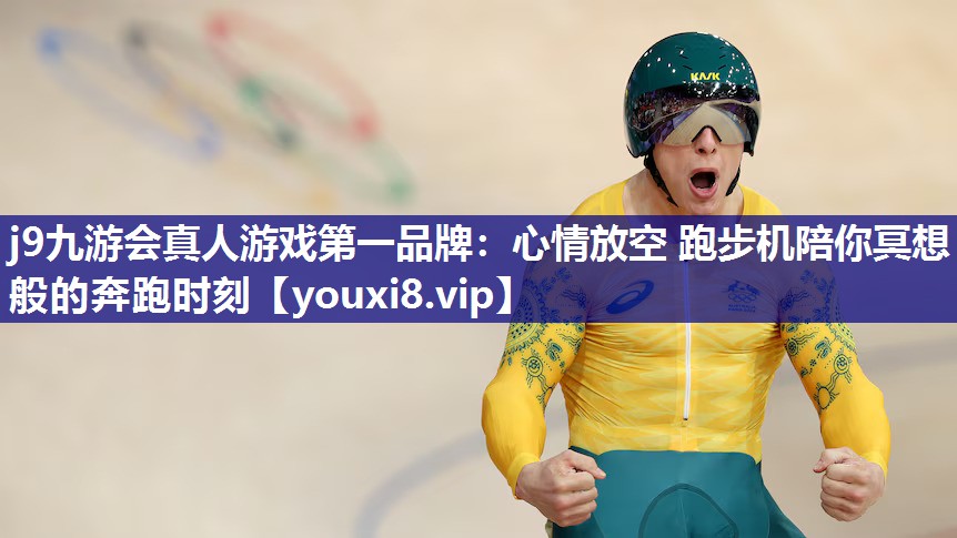 j9九游会真人游戏第一品牌：心情放空 跑步机陪你冥想般的奔跑时刻