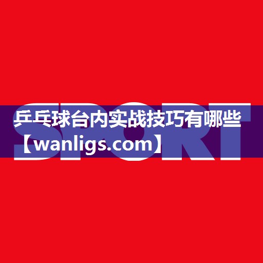 乒乓球台内实战技巧有哪些