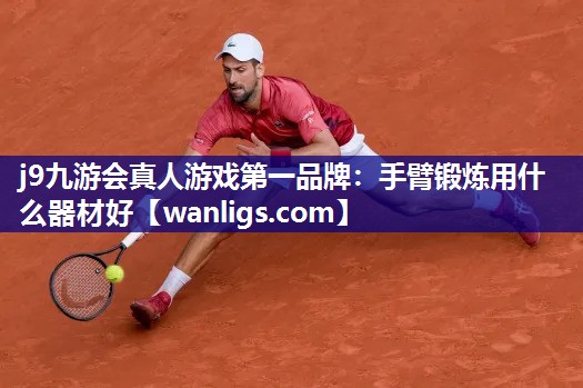 j9九游会真人游戏第一品牌：手臂锻炼用什么器材好