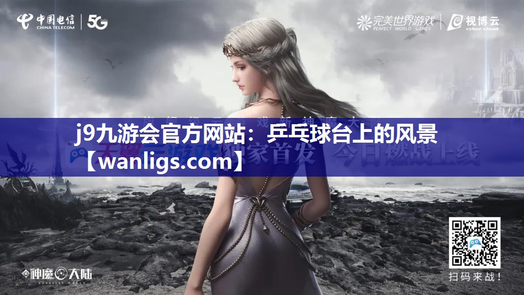 j9九游会官方网站：乒乓球台上的风景