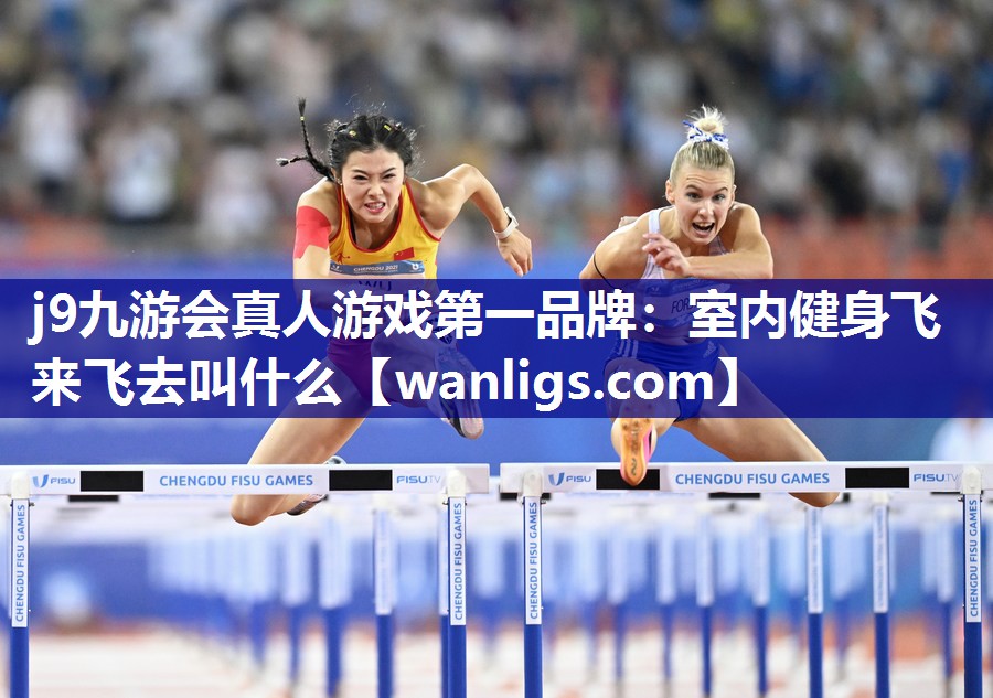 j9九游会真人游戏第一品牌：室内健身飞来飞去叫什么