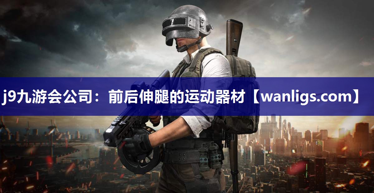 j9九游会公司：前后伸腿的运动器材