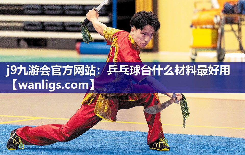 j9九游会官方网站：乒乓球台什么材料最好用