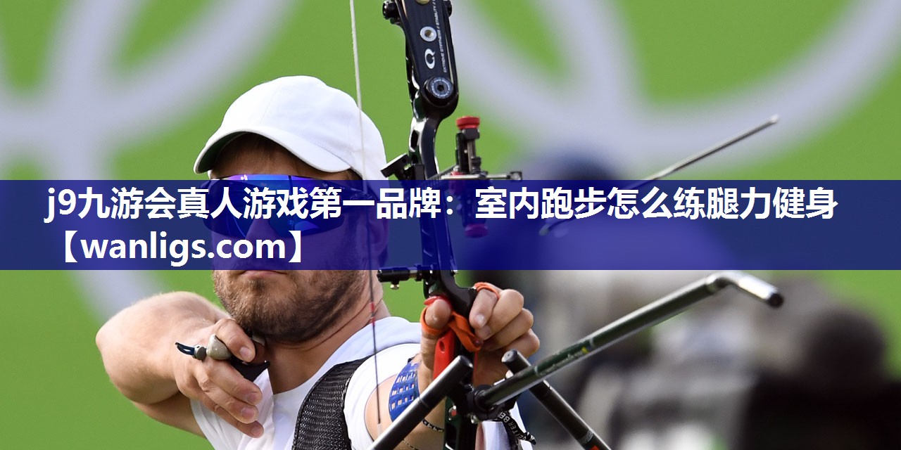 j9九游会真人游戏第一品牌：室内跑步怎么练腿力健身