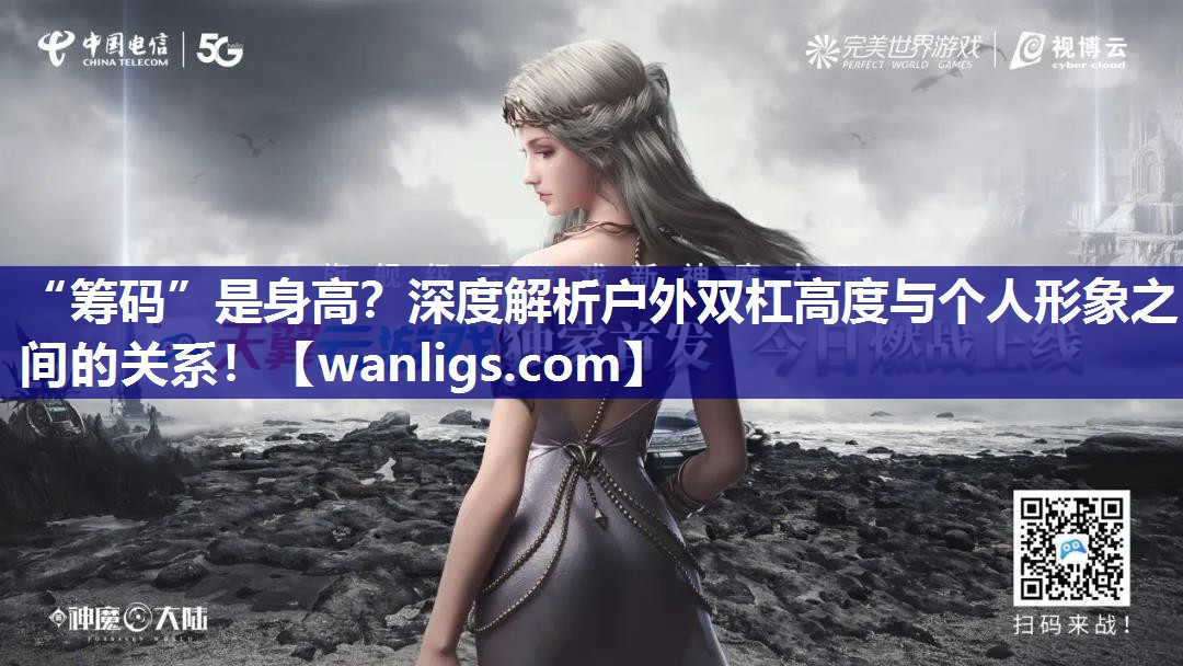 “筹码”是身高？深度解析户外双杠高度与个人形象之间的关系！