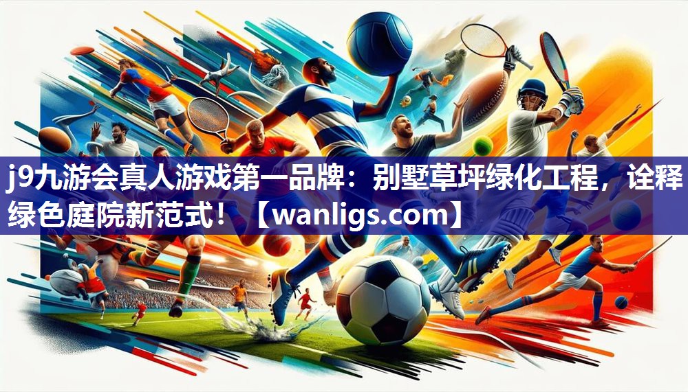 j9九游会真人游戏第一品牌：别墅草坪绿化工程，诠释绿色庭院新范式！