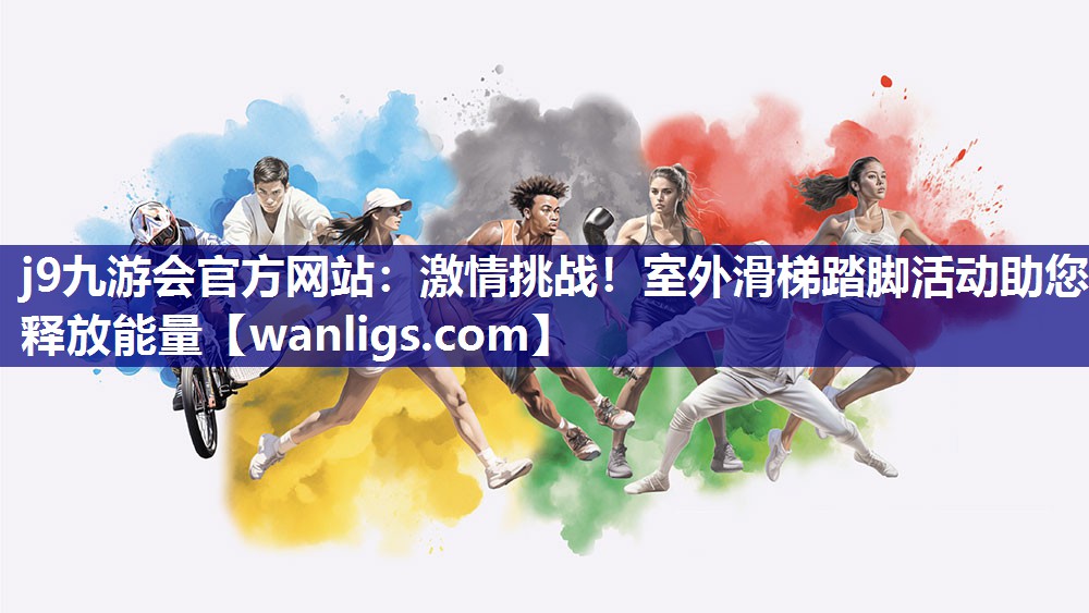 j9九游会官方网站：激情挑战！室外滑梯踏脚活动助您释放能量