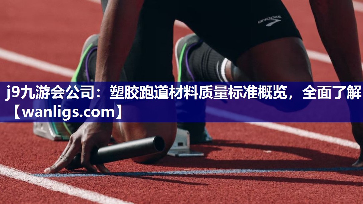j9九游会公司：塑胶跑道材料质量标准概览，全面了解