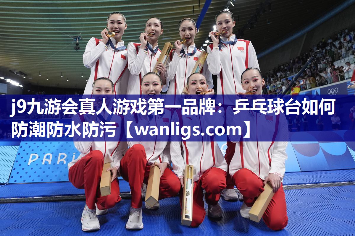 j9九游会真人游戏第一品牌：乒乓球台如何防潮防水防污