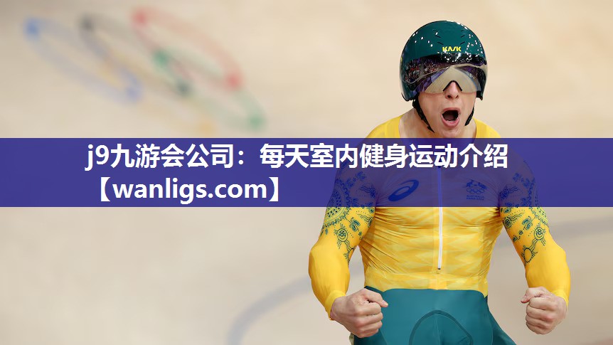 j9九游会公司：每天室内健身运动介绍