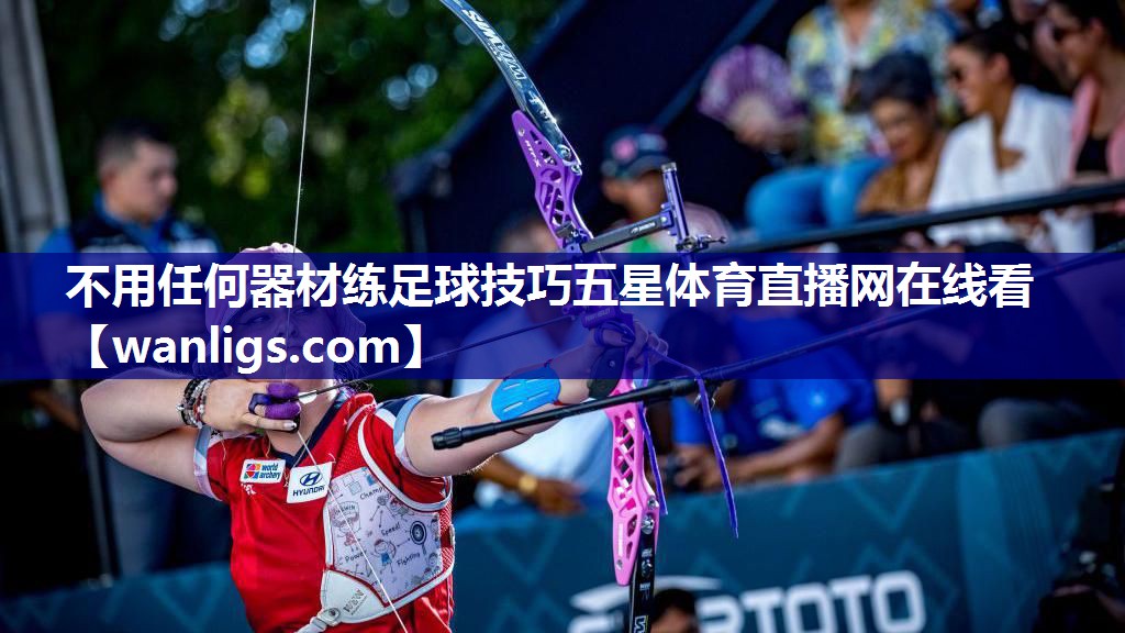 不用任何器材练足球技巧五星体育直播网在线看