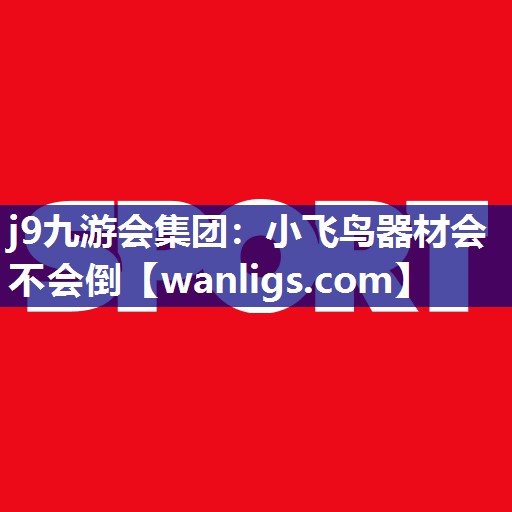 j9九游会集团：小飞鸟器材会不会倒