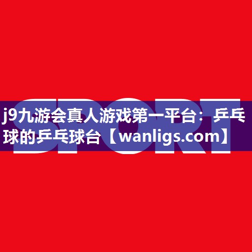 j9九游会真人游戏第一平台：乒乓球的乒乓球台