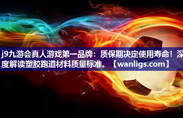 j9九游会真人游戏第一品牌：质保期决定使用寿命！深度解读塑胶跑道材料质量标准。