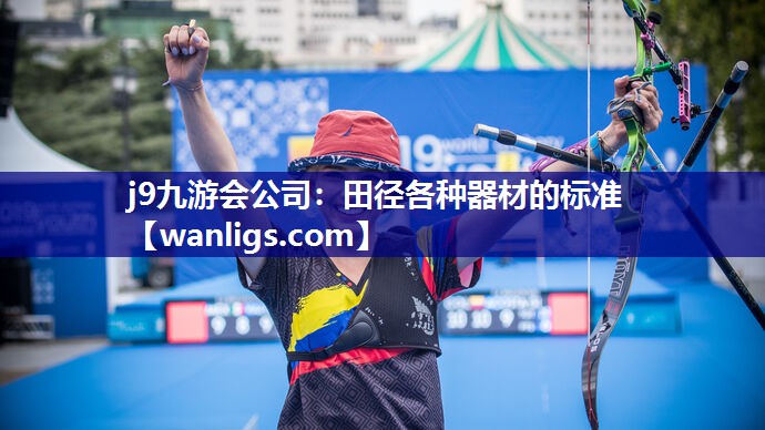 j9九游会公司：田径各种器材的标准