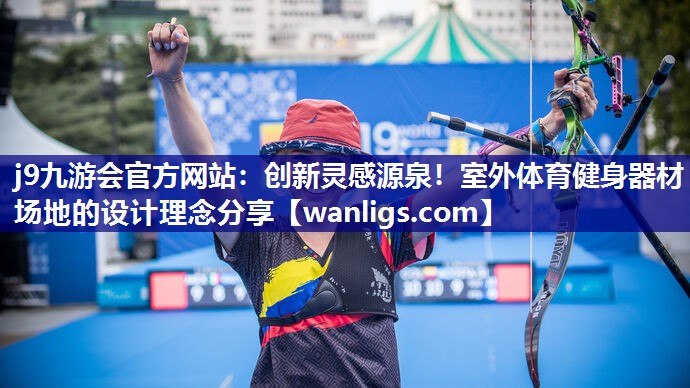 j9九游会官方网站：创新灵感源泉！室外体育健身器材场地的设计理念分享