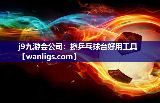 j9九游会公司：擦乒乓球台好用工具