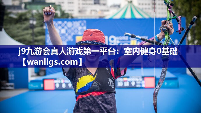 j9九游会真人游戏第一平台：室内健身0基础