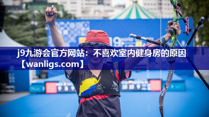 j9九游会官方网站：不喜欢室内健身房的原因