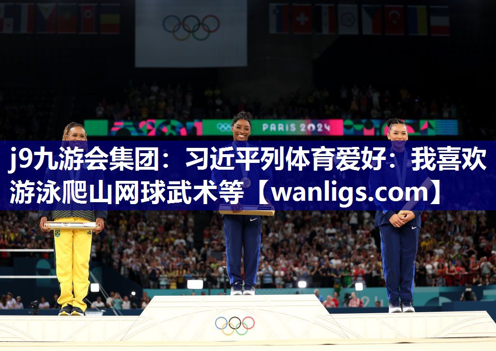 j9九游会集团：习近平列体育爱好：我喜欢游泳爬山网球武术等