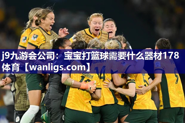 j9九游会公司：宝宝打篮球需要什么器材178体育