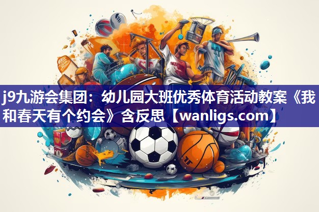 j9九游会集团：幼儿园大班优秀体育活动教案《我和春天有个约会》含反思