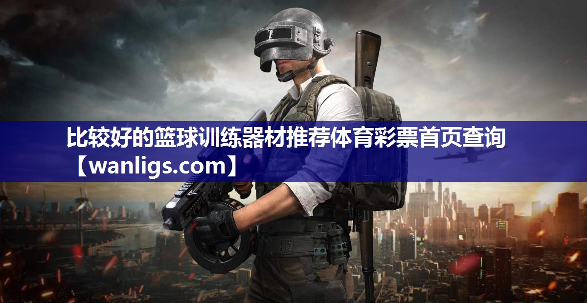 比较好的篮球训练器材推荐体育彩票首页查询