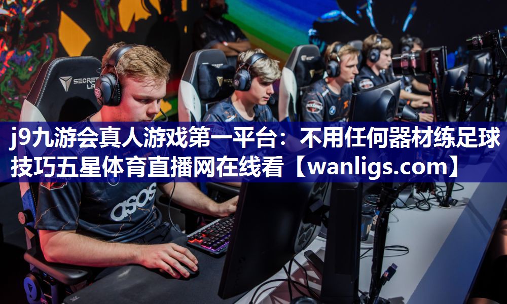 j9九游会真人游戏第一平台：不用任何器材练足球技巧五星体育直播网在线看
