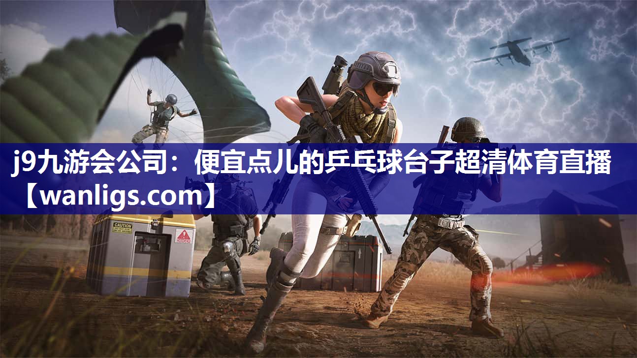 j9九游会公司：便宜点儿的乒乓球台子超清体育直播