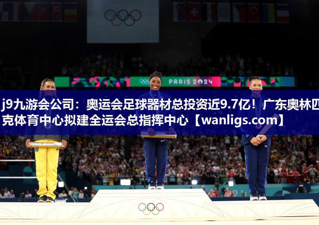j9九游会公司：奥运会足球器材总投资近9.7亿！广东奥林匹克体育中心拟建全运会总指挥中心