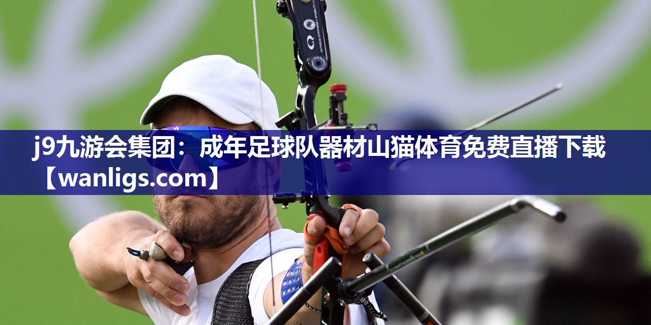 j9九游会集团：成年足球队器材山猫体育免费直播下载