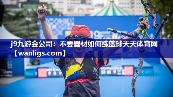 j9九游会公司：不要器材如何练篮球天天体育网