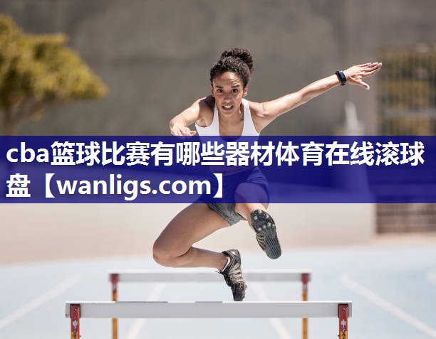 cba篮球比赛有哪些器材体育在线滚球盘