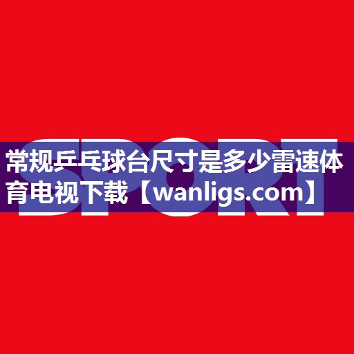 常规乒乓球台尺寸是多少雷速体育电视下载