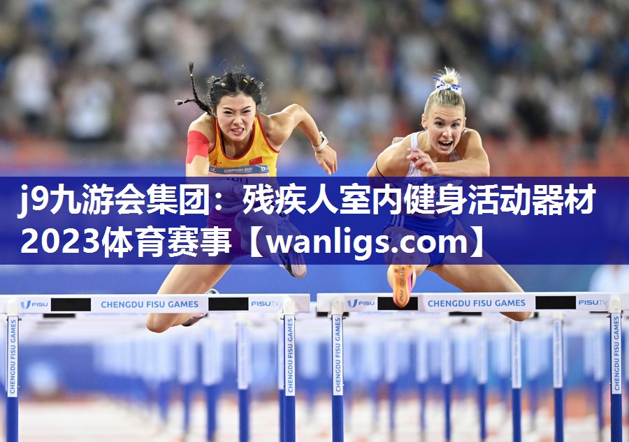 j9九游会集团：残疾人室内健身活动器材2023体育赛事
