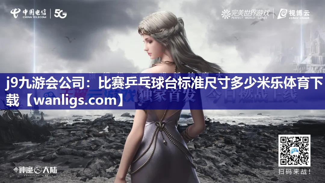 j9九游会公司：比赛乒乓球台标准尺寸多少米乐体育下载