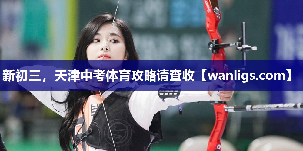 新初三，天津中考体育攻略请查收
