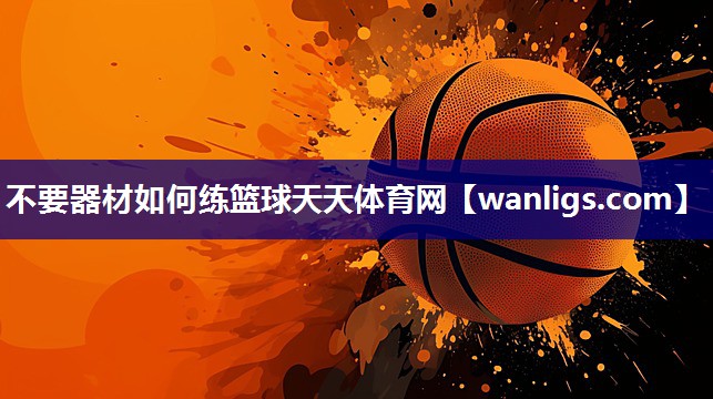 不要器材如何练篮球天天体育网