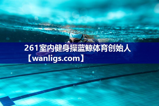261室内健身操蓝鲸体育创始人