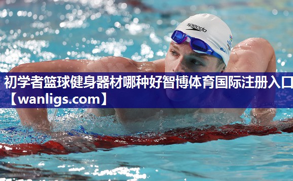 初学者篮球健身器材哪种好智博体育国际注册入口