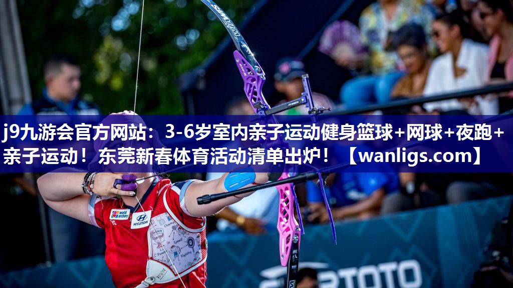 j9九游会官方网站：3-6岁室内亲子运动健身篮球+网球+夜跑+亲子运动！东莞新春体育活动清单出炉！