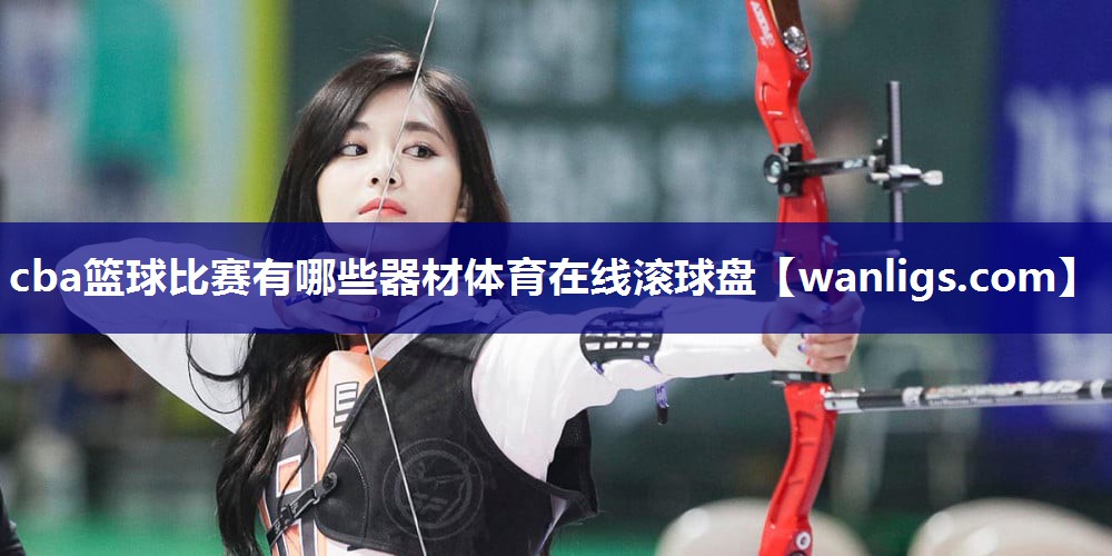 cba篮球比赛有哪些器材体育在线滚球盘