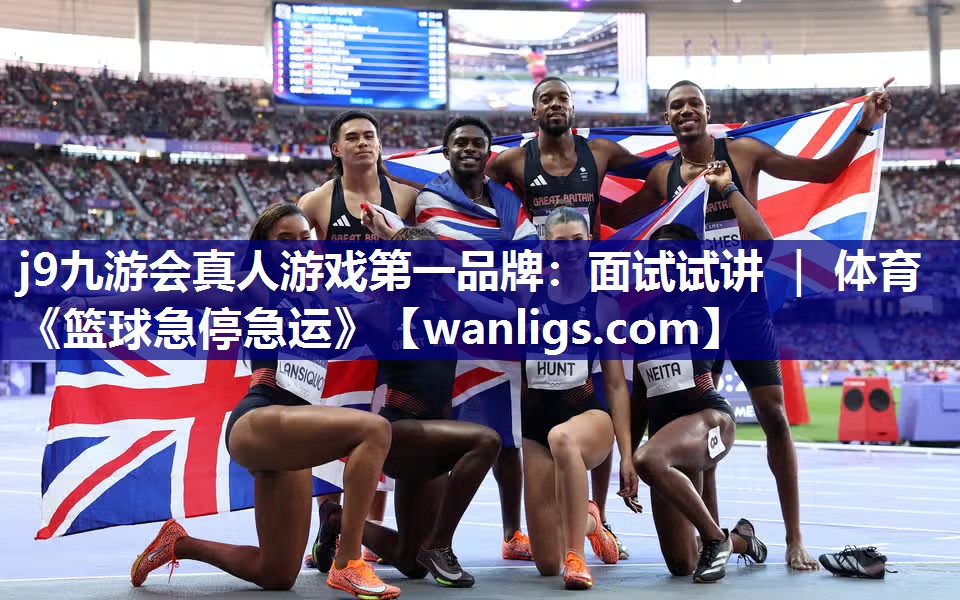 j9九游会真人游戏第一品牌：面试试讲 ｜ 体育《篮球急停急运》
