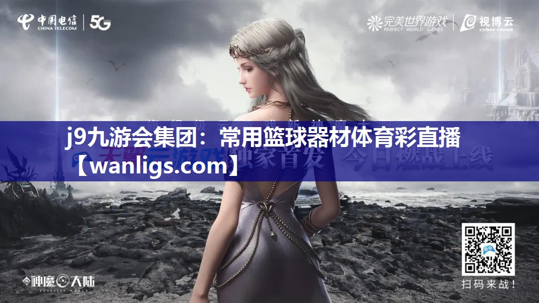 j9九游会集团：常用篮球器材体育彩直播