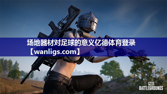 场地器材对足球的意义亿德体育登录