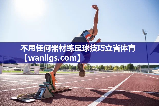 不用任何器材练足球技巧立省体育