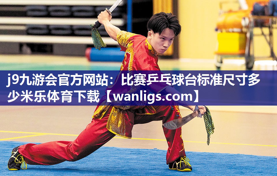j9九游会官方网站：比赛乒乓球台标准尺寸多少米乐体育下载