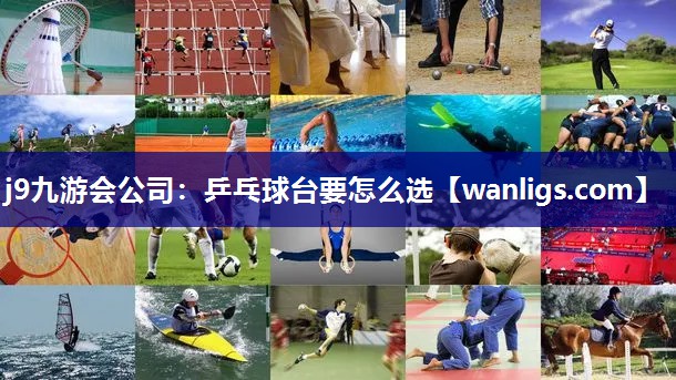 j9九游会公司：乒乓球台要怎么选