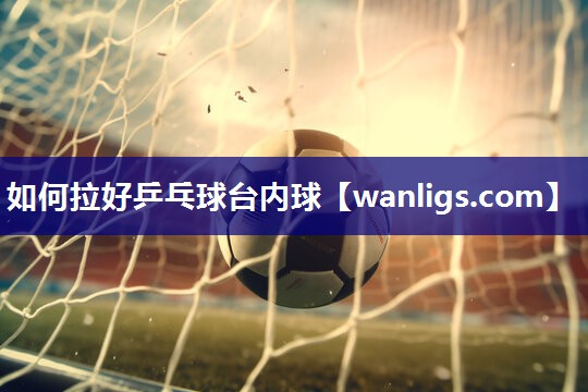 如何拉好乒乓球台内球