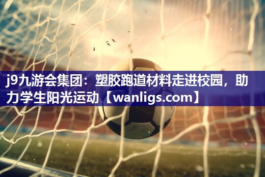 塑胶跑道材料走进校园，助力学生阳光运动